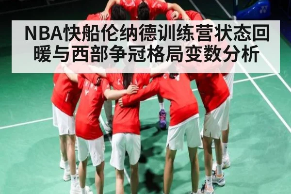 NBA快船伦纳德训练营状态回暖与西部争冠格局变数分析